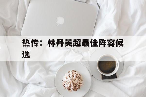 热传：林丹英超最佳阵容候选(足球国家队百年世纪最佳阵容大名单)